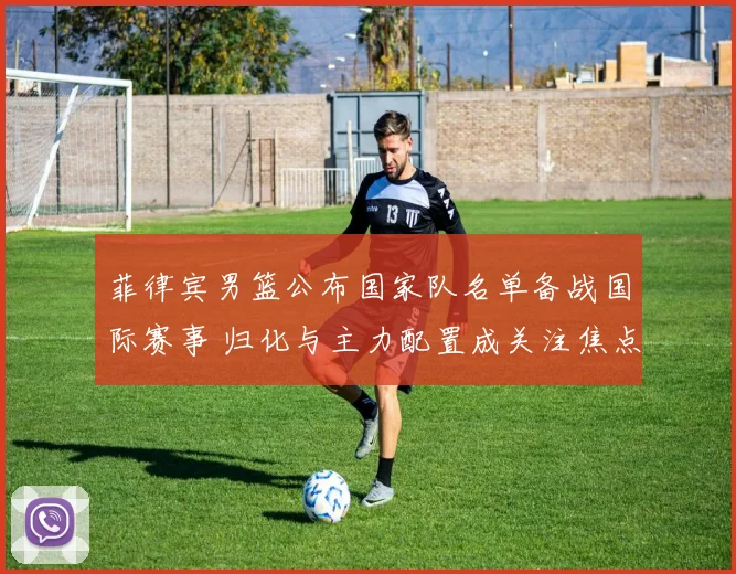 菲律宾男篮公布国家队名单备战国际赛事 归化与主力配置成关注焦点