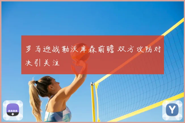 罗马迎战勒沃库森前瞻 双方攻防对决引关注