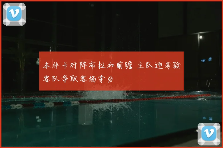 本非卡对阵布拉加前瞻 主队迎考验客队争取客场拿分