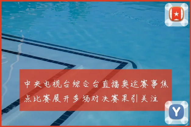 中央电视台综合台直播奥运赛事焦点比赛展开多场对决赛果引关注
