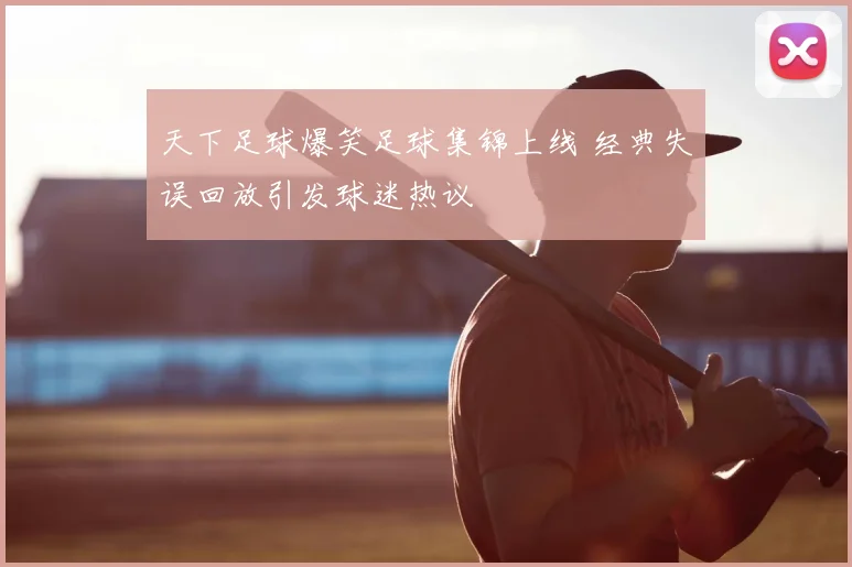 天下足球爆笑足球集锦上线 经典失误回放引发球迷热议