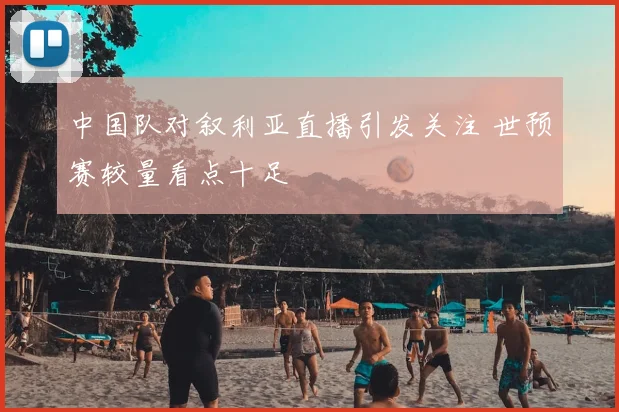 中国队对叙利亚直播引发关注 世预赛较量看点十足