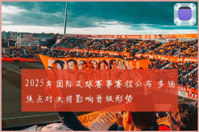 2025年国际足球赛事赛程公布 多场焦点对决将影响晋级形势