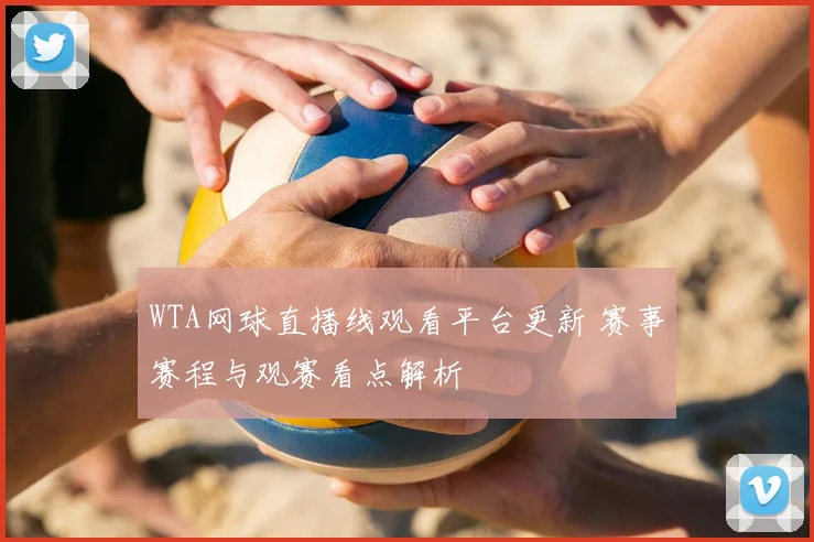 WTA网球直播线观看平台更新 赛事赛程与观赛看点解析