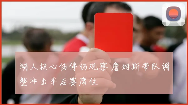 湖人核心伤停仍观察 詹姆斯带队调整冲击季后赛席位