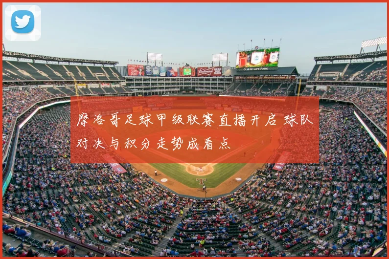 摩洛哥足球甲级联赛直播开启 球队对决与积分走势成看点