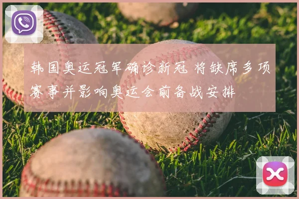 韩国奥运冠军确诊新冠 将缺席多项赛事并影响奥运会前备战安排