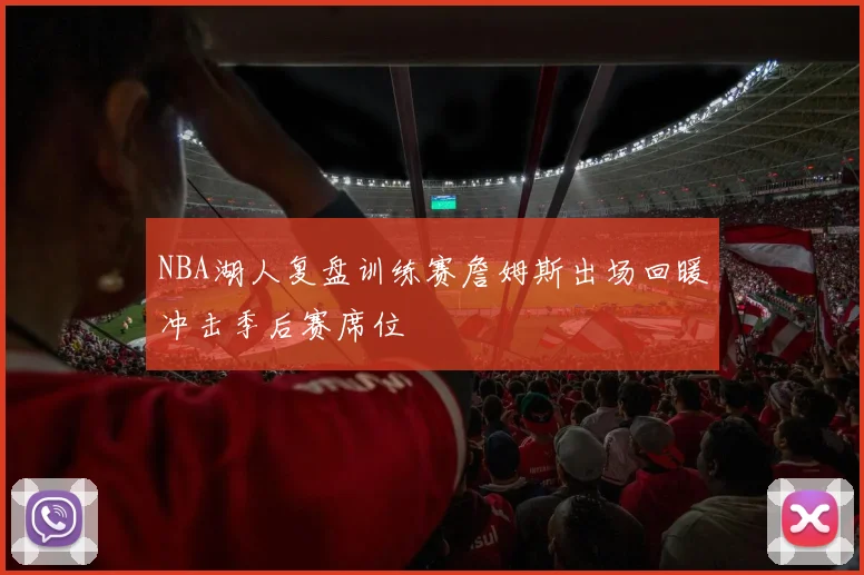 NBA湖人复盘训练赛詹姆斯出场回暖冲击季后赛席位