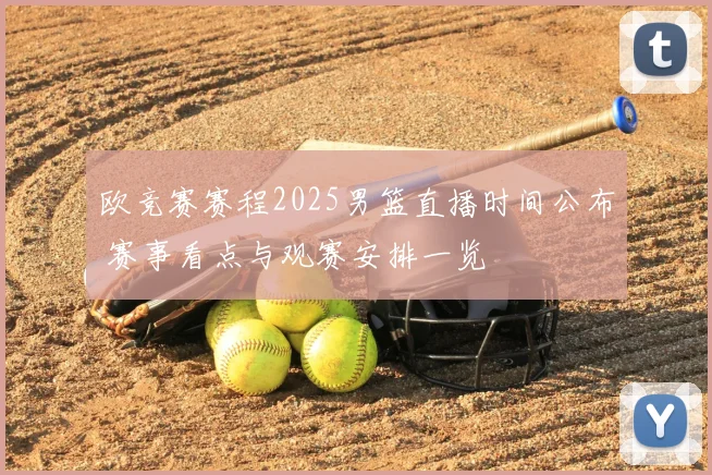 欧竞赛赛程2025男篮直播时间公布 赛事看点与观赛安排一览