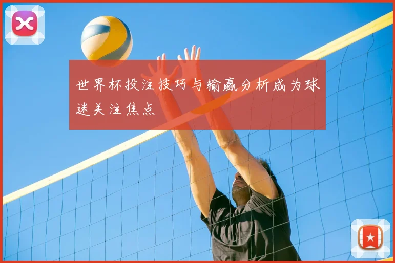 世界杯投注技巧与输赢分析成为球迷关注焦点