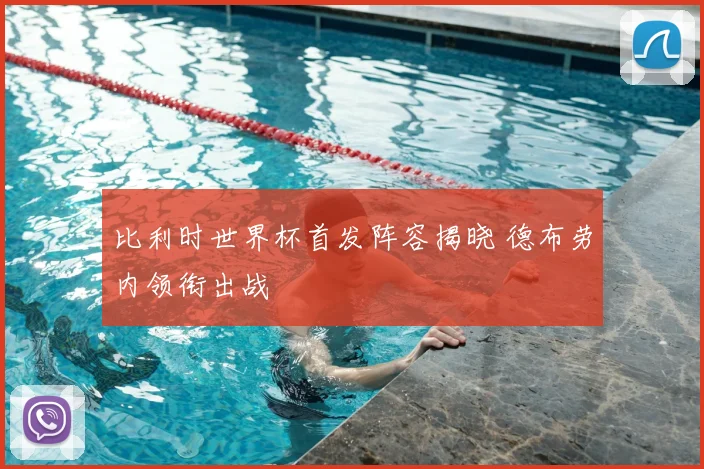 比利时世界杯首发阵容揭晓 德布劳内领衔出战