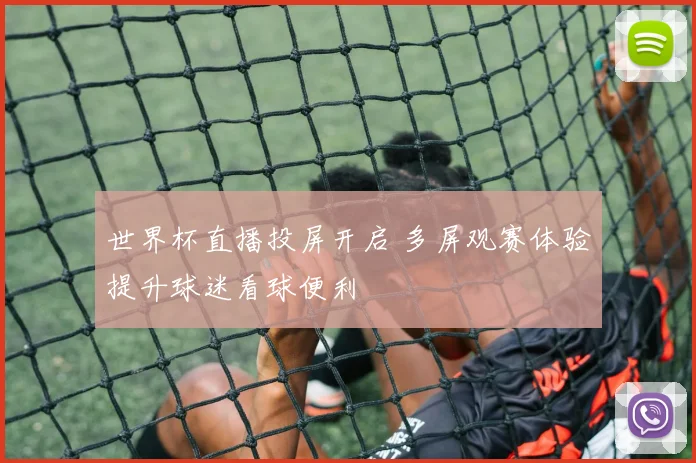 世界杯直播投屏开启 多屏观赛体验提升球迷看球便利