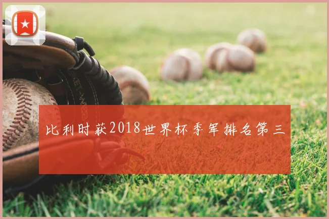 比利时获2018世界杯季军排名第三