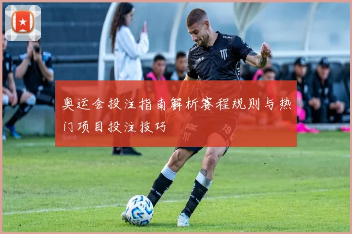 奥运会投注指南解析赛程规则与热门项目投注技巧