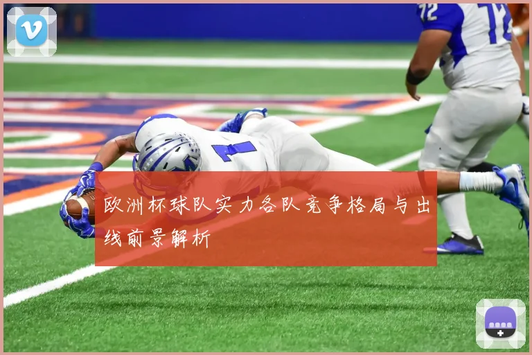 欧洲杯球队实力各队竞争格局与出线前景解析